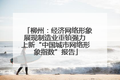 柳州：经济网络形象展现制造业重镇强力 上新“中国城市网络形象指数”报告