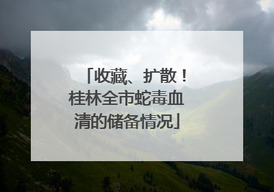 收藏、扩散！桂林全市蛇毒血清的储备情况