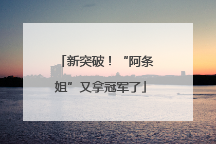 新突破！“阿条姐”又拿冠军了