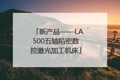 新产品——LA500五轴精密数控激光加工机床