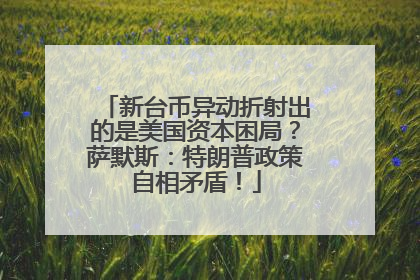 新台币异动折射出的是美国资本困局？萨默斯：特朗普政策自相矛盾！