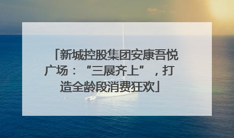 新城控股集团安康吾悦广场：“三展齐上”，打造全龄段消费狂欢