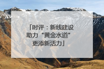 时评：新线建设助力“黄金水道”更添新活力