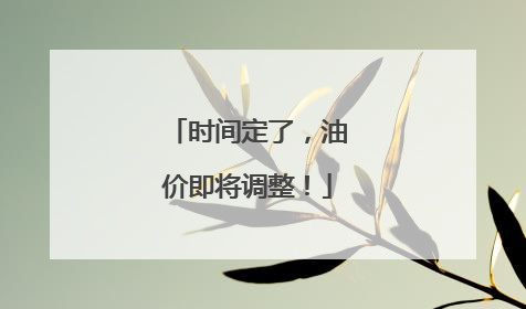 时间定了，油价即将调整！