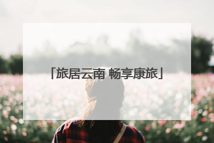 旅居云南 畅享康旅