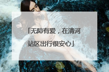 无障有爱，在清河站区出行很安心