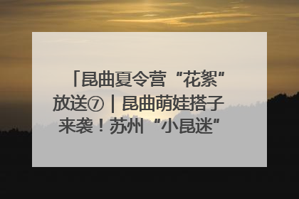 昆曲夏令营“花絮”放送⑦｜昆曲萌娃搭子来袭！苏州“小昆迷”姐弟期待同台演绎“姑苏水磨调”