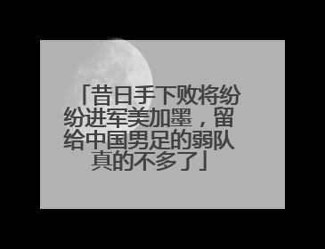 昔日手下败将纷纷进军美加墨，留给中国男足的弱队真的不多了