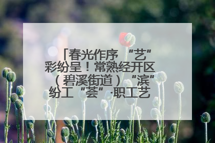 春光作序 “艺”彩纷呈！常熟经开区（碧溪街道）“滨”纷工“荟”·职工艺课堂点亮春日时光