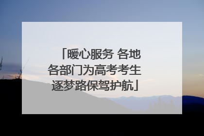 暖心服务 各地各部门为高考考生逐梦路保驾护航