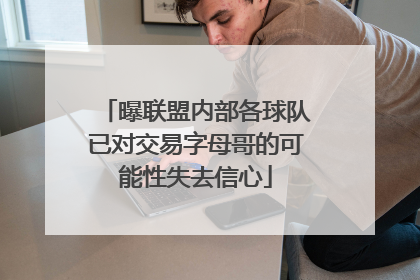 曝联盟内部各球队已对交易字母哥的可能性失去信心
