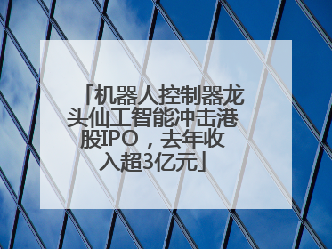 机器人控制器龙头仙工智能冲击港股IPO，去年收入超3亿元