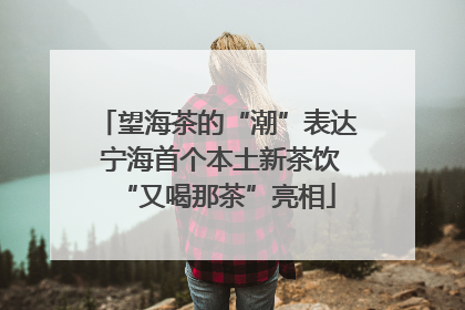 望海茶的“潮”表达 宁海首个本土新茶饮“又喝那茶”亮相