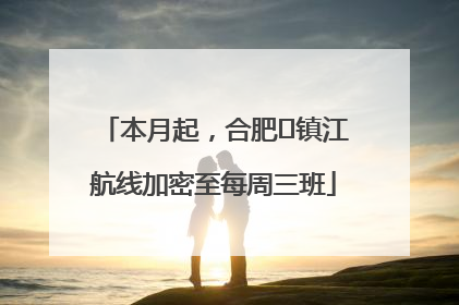 本月起，合肥⇋镇江航线加密至每周三班