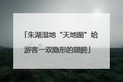 朱湖湿地“天地图”给游客一双隐形的翅膀