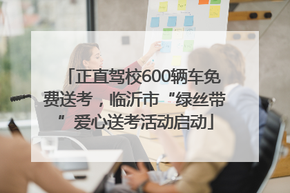 正直驾校600辆车免费送考，临沂市“绿丝带”爱心送考活动启动