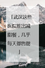 武汉这些医院推出减脂餐，几乎每天都售罄