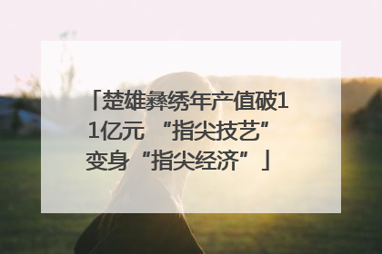 楚雄彝绣年产值破11亿元 “指尖技艺”变身“指尖经济”