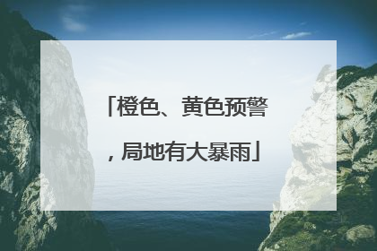 橙色、黄色预警，局地有大暴雨
