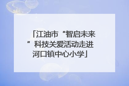 江油市“智启未来”科技关爱活动走进河口镇中心小学