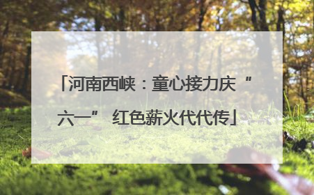 河南西峡：童心接力庆“六一” 红色薪火代代传
