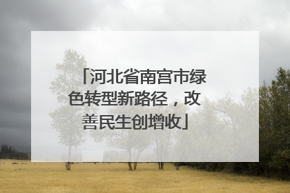 河北省南宫市绿色转型新路径，改善民生创增收