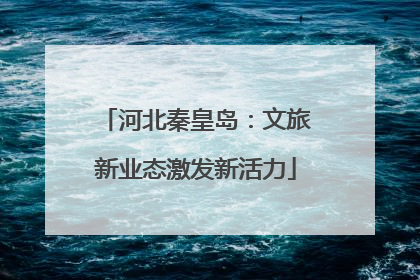 河北秦皇岛:文旅新业态激发新活力