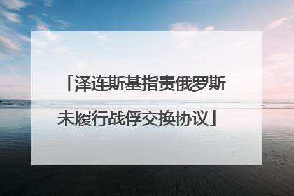 泽连斯基指责俄罗斯未履行战俘交换协议