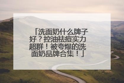 洗面奶什么牌子好？控油祛痘实力超群！被夸爆的洗面奶品牌合集！