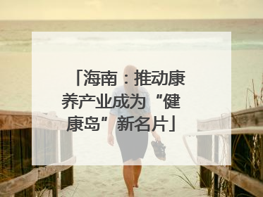 海南：推动康养产业成为“健康岛”新名片