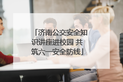 济南公交安全知识讲座进校园 共筑六一安全防线