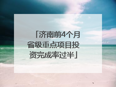 济南前4个月省级重点项目投资完成率过半