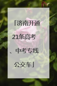 济南开通21条高考、中考专线公交车