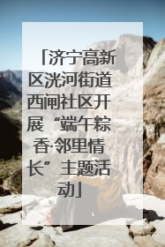 济宁高新区洸河街道西闸社区开展“端午粽香·邻里情长”主题活动