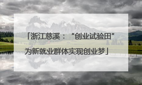 浙江慈溪：“创业试验田”为新就业群体实现创业梦