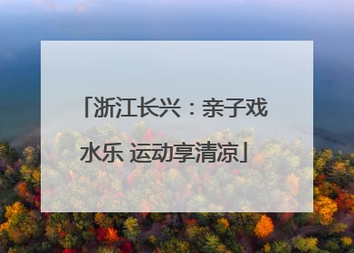 浙江长兴：亲子戏水乐 运动享清凉