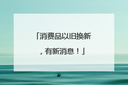消费品以旧换新，有新消息！
