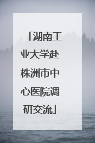 湖南工业大学赴株洲市中心医院调研交流