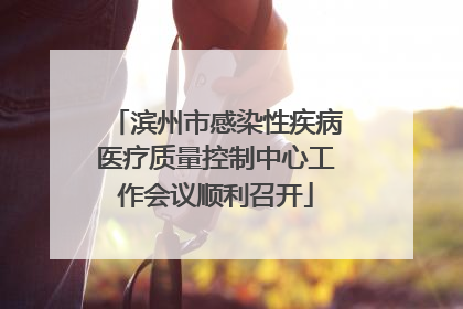 滨州市感染性疾病医疗质量控制中心工作会议顺利召开
