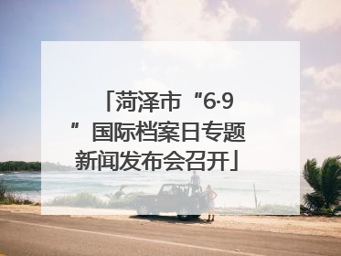 菏泽市“6·9”国际档案日专题新闻发布会召开