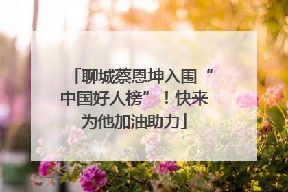 聊城蔡恩坤入围“中国好人榜”！快来为他加油助力