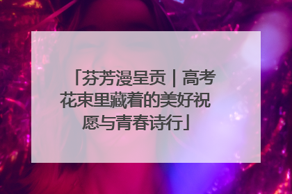 芬芳漫呈贡｜高考花束里藏着的美好祝愿与青春诗行