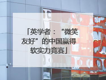 英学者：“微笑友好”的中国赢得软实力竞赛