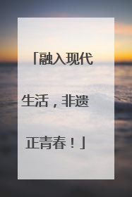 融入现代生活，非遗正青春！