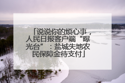 说说你的烦心事，人民日报客户端“曝光台”：盐城失地农民保障金待支付