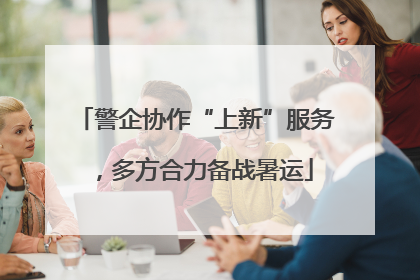 警企协作“上新”服务，多方合力备战暑运