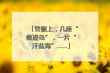 警服上，几座“痕迹岛”，一片“汗盐海”……