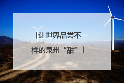 让世界品尝不一样的泉州“甜”