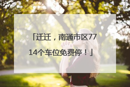迁迁，南通市区7714个车位免费停！