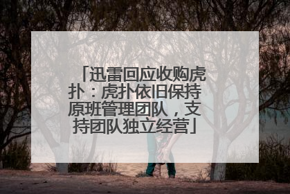 迅雷回应收购虎扑：虎扑依旧保持原班管理团队，支持团队独立经营